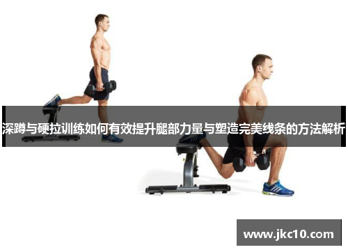 深蹲与硬拉训练如何有效提升腿部力量与塑造完美线条的方法解析