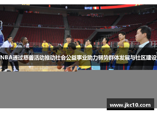 NBA通过慈善活动推动社会公益事业助力弱势群体发展与社区建设