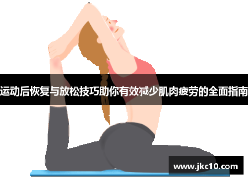 运动后恢复与放松技巧助你有效减少肌肉疲劳的全面指南